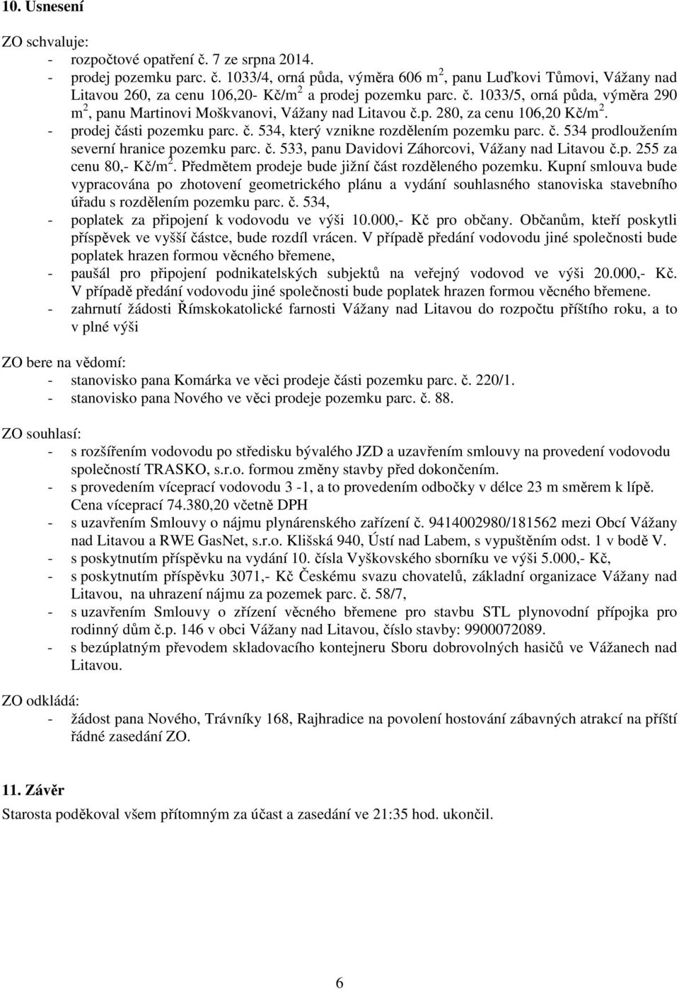 č. 533, panu Davidovi Záhorcovi, Vážany nad Litavou č.p. 255 za cenu 80,- Kč/m 2. Předmětem prodeje bude jižní část rozděleného pozemku.