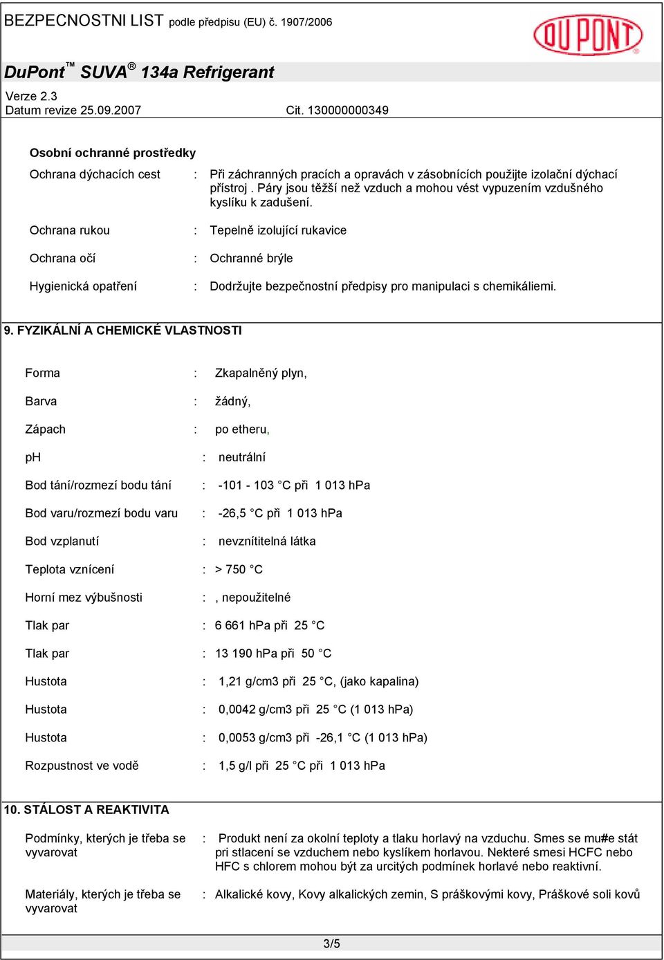 Ochrana rukou Ochrana očí Hygienická opatření : Tepelně izolující rukavice : Ochranné brýle : Dodržujte bezpečnostní předpisy pro manipulaci s chemikáliemi. 9.