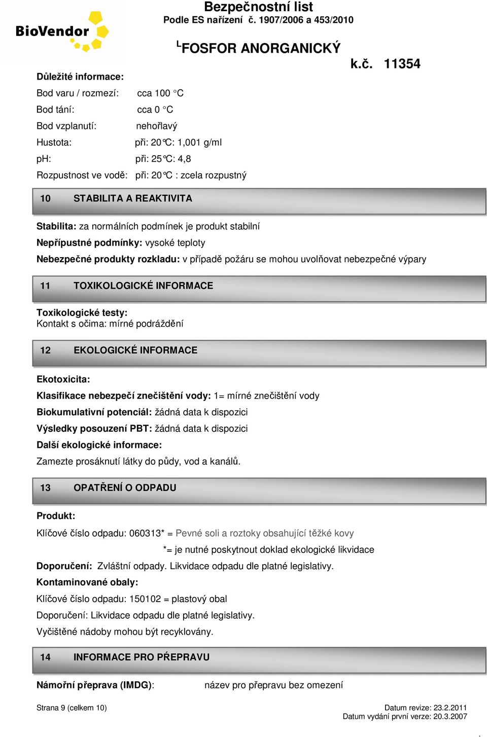 požáru se mohou uvolňovat nebezpečné výpary 11 TOXIKOLOGICKÉ INFORMACE Toxikologické testy: Kontakt s očima: mírné podráždění 12 EKOLOGICKÉ INFORMACE Ekotoxicita: Klasifikace nebezpečí znečištění