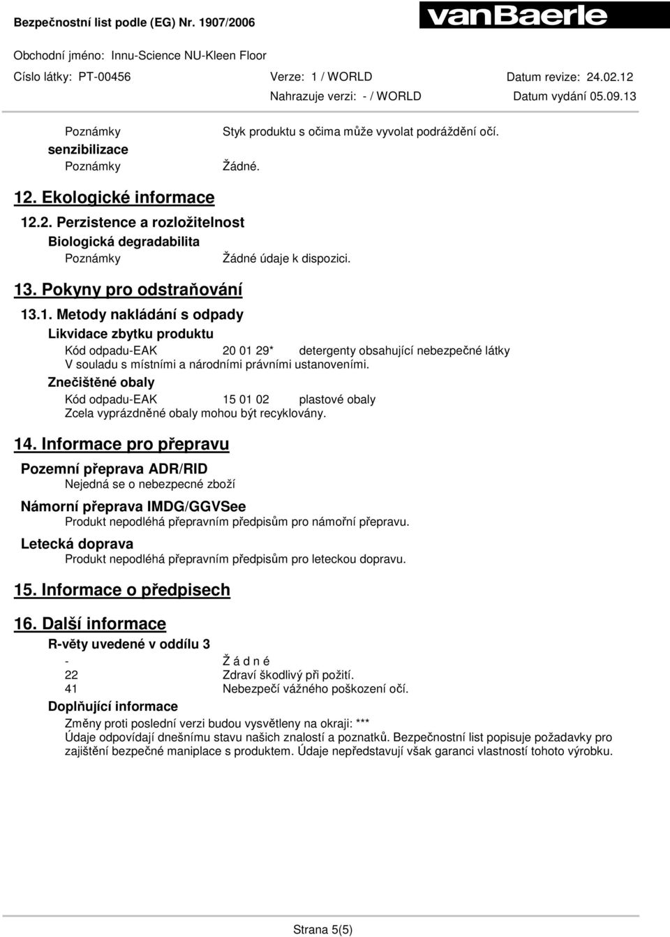 .1. Metody nakládání s odpady Likvidace zbytku produktu Kód odpadu-eak 20 01 29* detergenty obsahující nebezpečné látky V souladu s místními a národními právními ustanoveními.