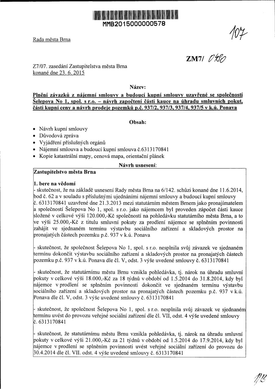 č. 937/2, 937/3, 937/4, 937/5 v k.ú. Ponava Obsah: Návrh kupní smlouvy Důvodová zpráva Vyjádření příslušných orgánů Nájemní smlouva a budoucí kupní smlouva č.