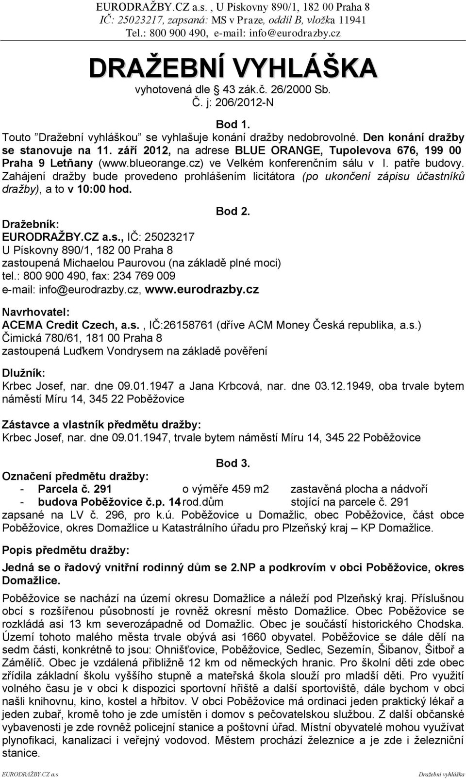 Zahájení dražby bude provedeno prohlášením licitátora (po ukončení zápisu účastníků dražby), a to v 10:00 hod. Bod 2.