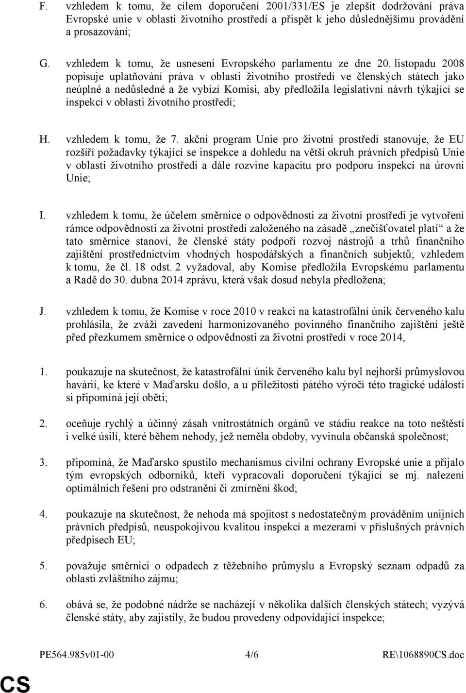 listopadu 2008 popisuje uplatňování práva v oblasti životního prostředí ve členských státech jako neúplné a nedůsledné a že vybízí Komisi, aby předložila legislativní návrh týkající se inspekcí v