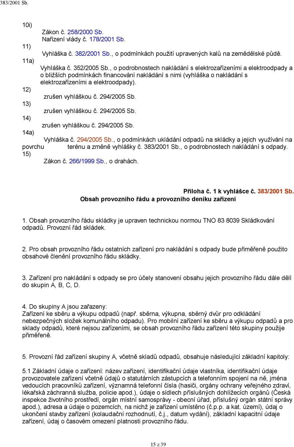 294/2005 Sb. 13) zrušen vyhláškou č. 294/2005 Sb. 14) zrušen vyhláškou č. 294/2005 Sb. 14a) Vyhláška č. 294/2005 Sb., o podmínkách ukládání odpadů na skládky a jejich využívání na povrchu terénu a změně vyhlášky č.