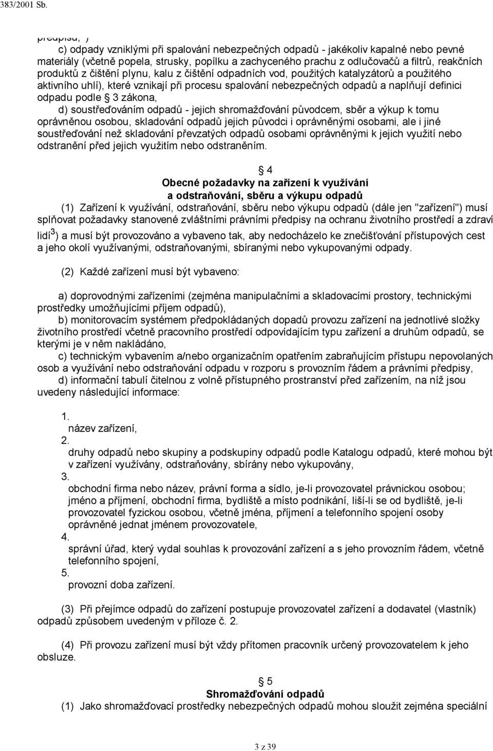 odpadu podle 3 zákona, d) soustřeďováním odpadů - jejich shromažďování původcem, sběr a výkup k tomu oprávněnou osobou, skladování odpadů jejich původci i oprávněnými osobami, ale i jiné