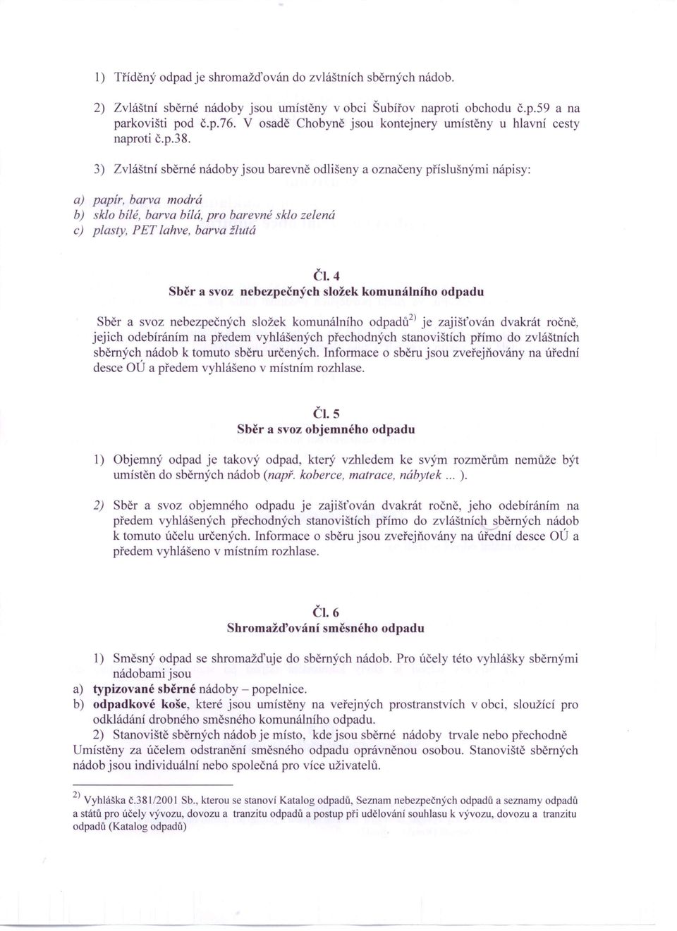 3) Zvláštní sběrné nádoby jsou barevně odlišeny a označeny příslušnými nápisy: a) papír, barva modrá b) sklo bílé, barva bílá, pro barevné sklo zelená c) plasty, PET lahve, barva žlutá ČI.