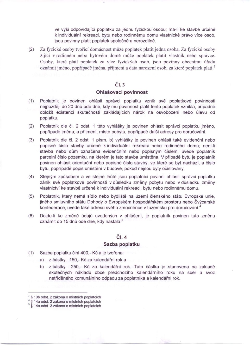 Osoby které platí poplatek za více fyzických osob, jsou povinny obecnímu úřadu oznámit jméno, popřípadě jména, příjmení a data narození osob, za které poplatek platí. 3 ČI.