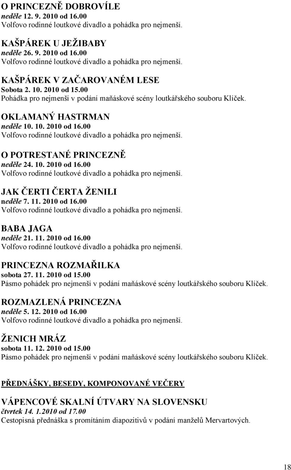 11. 2010 od 16.00 BABA JAGA neděle 21. 11. 2010 od 16.00 PRINCEZNA ROZMAŘILKA sobota 27. 11. 2010 od 15.00 Pásmo pohádek pro nejmenší v podání maňáskové scény loutkářského souboru Klíček.