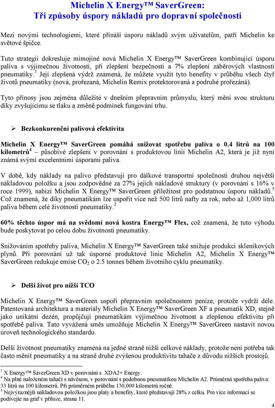 3 Její zlepšená výdrž znamená, že můžete využít tyto benefity v průběhu všech čtyř životů pneumatiky (nová, prořezaná, Michelin Remix protektorovaná a podruhé prořezáná).