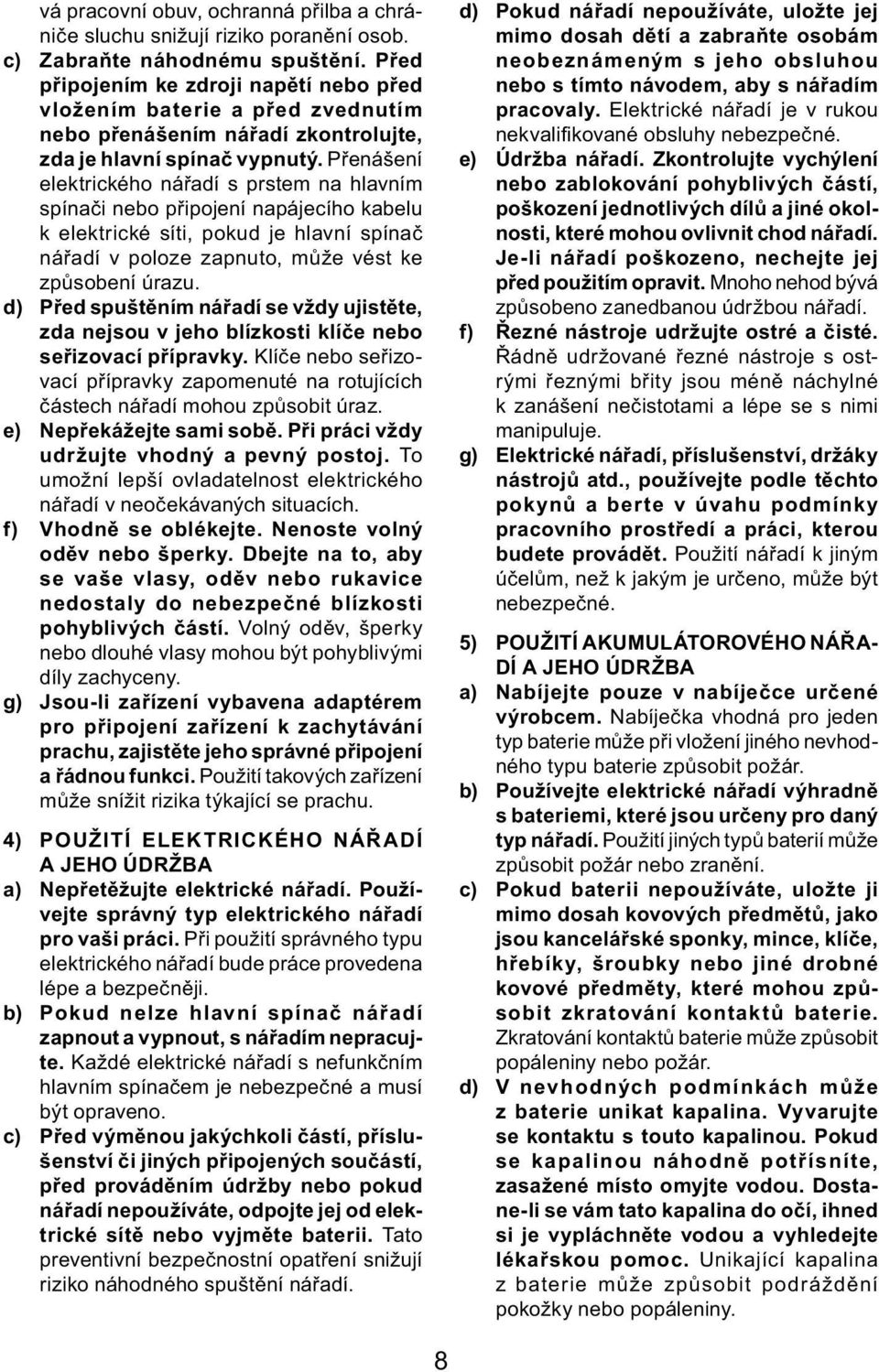 Přenášení elektrického nářadí s prstem na hlavním spínači nebo připojení napájecího kabelu k elektrické síti, pokud je hlavní spínač nářadí v poloze zapnuto, může vést ke způsobení úrazu.