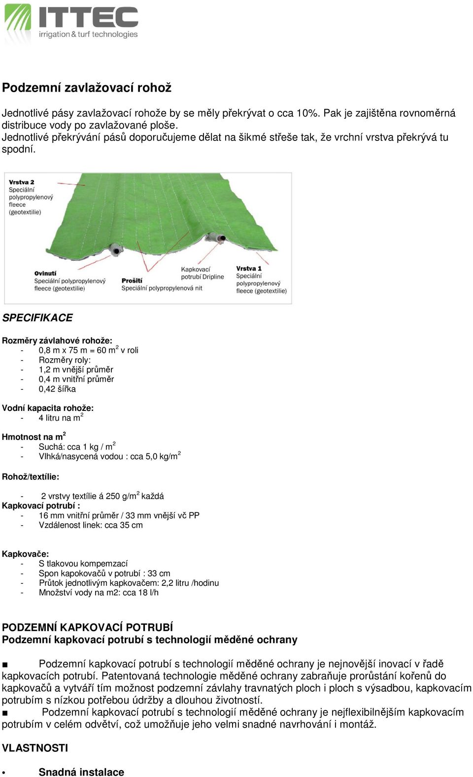 SPECIFIKACE Rozměry závlahové rohože: - 0,8 m x 75 m = 60 m 2 v roli - Rozměry roly: - 1,2 m vnější průměr - 0,4 m vnitřní průměr - 0,42 šířka Vodní kapacita rohože: - 4 litru na m 2 Hmotnost na m 2