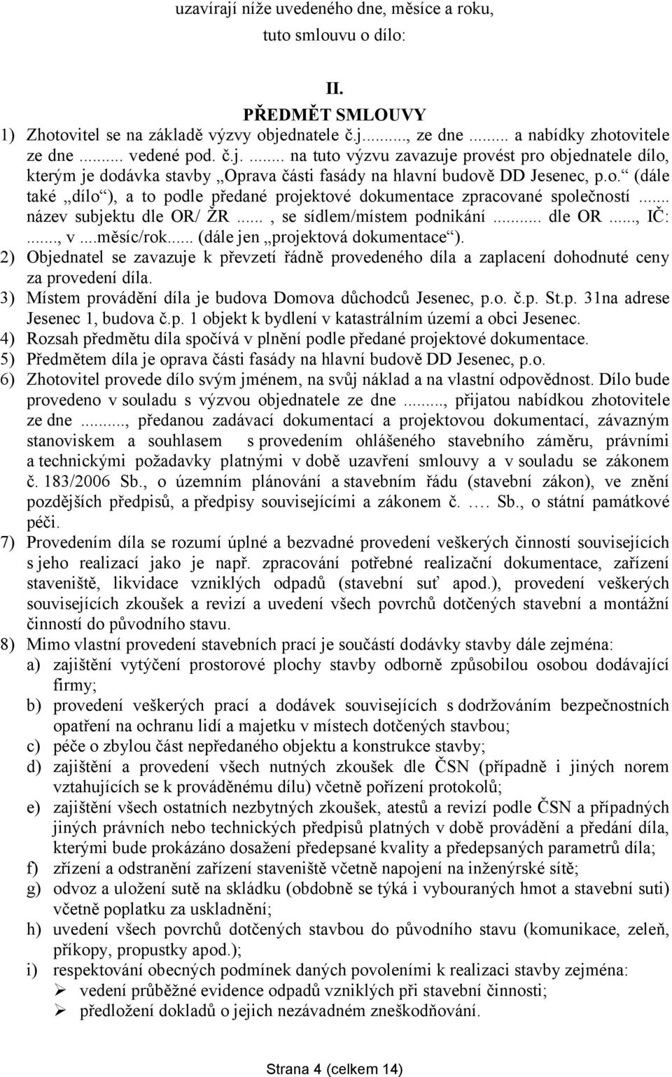 .. (dále jen projektová dokumentace ). 2) Objednatel se zavazuje k převzetí řádně provedeného díla a zaplacení dohodnuté ceny za provedení díla.