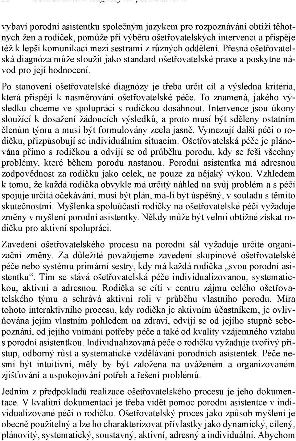 Po stanovení ošetřovatelské diagnózy je třeba určit cíl a výsledná kritéria, která přispějí k nasměrování ošetřovatelské péče. To znamená, jakého výsledku chceme ve spolupráci s rodičkou dosáhnout.