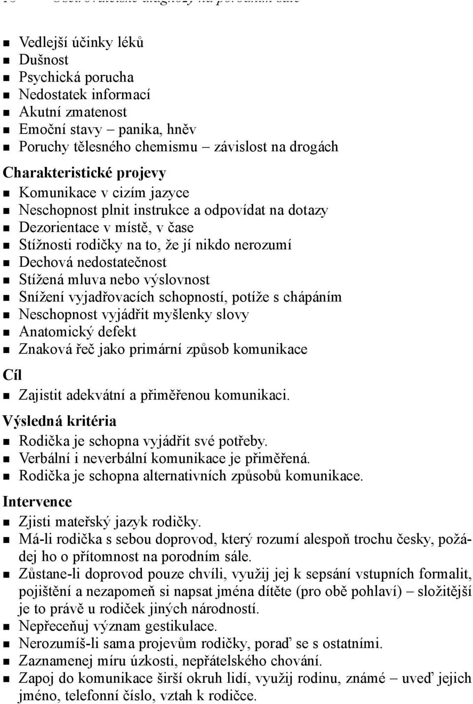 nedostatečnost Stížená mluva nebo výslovnost Snížení vyjadřovacích schopností, potíže s chápáním Neschopnost vyjádřit myšlenky slovy Anatomický defekt Znaková řeč jako primární způsob komunikace Cíl