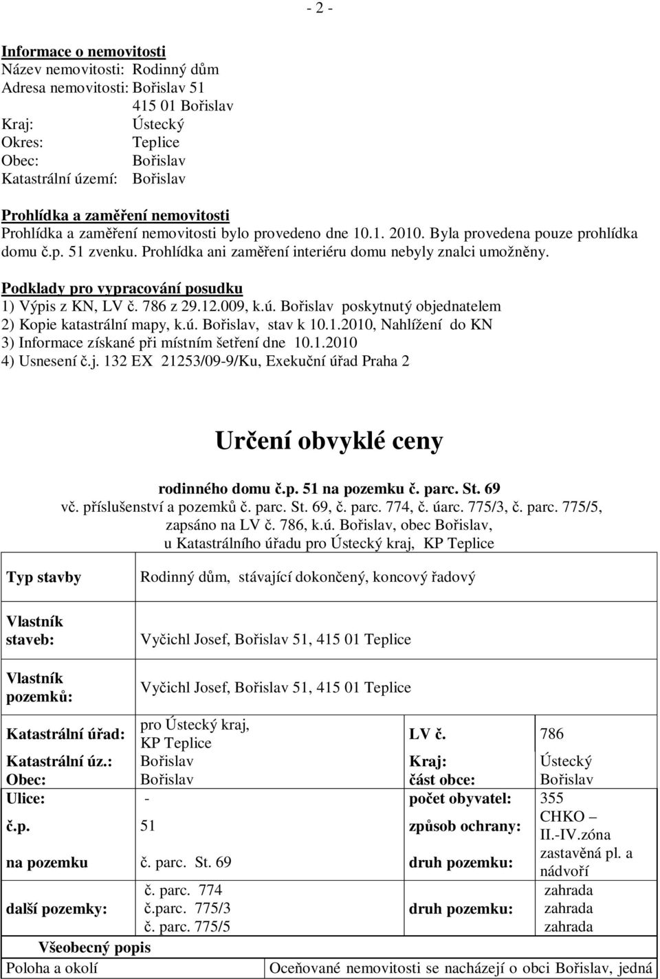 Podklady pro vypracování posudku 1) Výpis z KN, LV. 786 z 29.12.009, k.ú. Bo islav poskytnutý objednatelem 2) Kopie katastrální mapy, k.ú. Bo islav, stav k 10.1.2010, Nahlížení do KN 3) Informace získané p i místním šet ení dne 10.