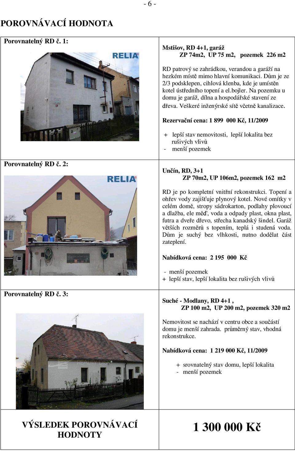 Rezerva ní cena: 1 899 000 K, 11/2009 + lepší stav nemovitosti, lepší lokalita bez rušivých vliv - menší pozemek Porovnatelný RD.