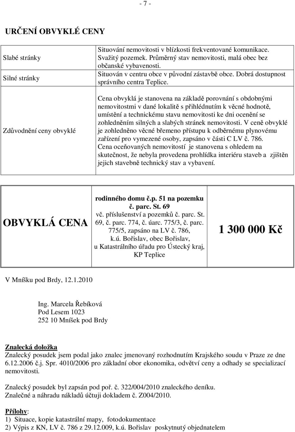 Cena obvyklá je stanovena na základ porovnání s obdobnými nemovitostmi v dané lokalit s p ihlédnutím k v cné hodnot, umíst ní a technickému stavu nemovitosti ke dni ocen ní se zohledn ním silných a