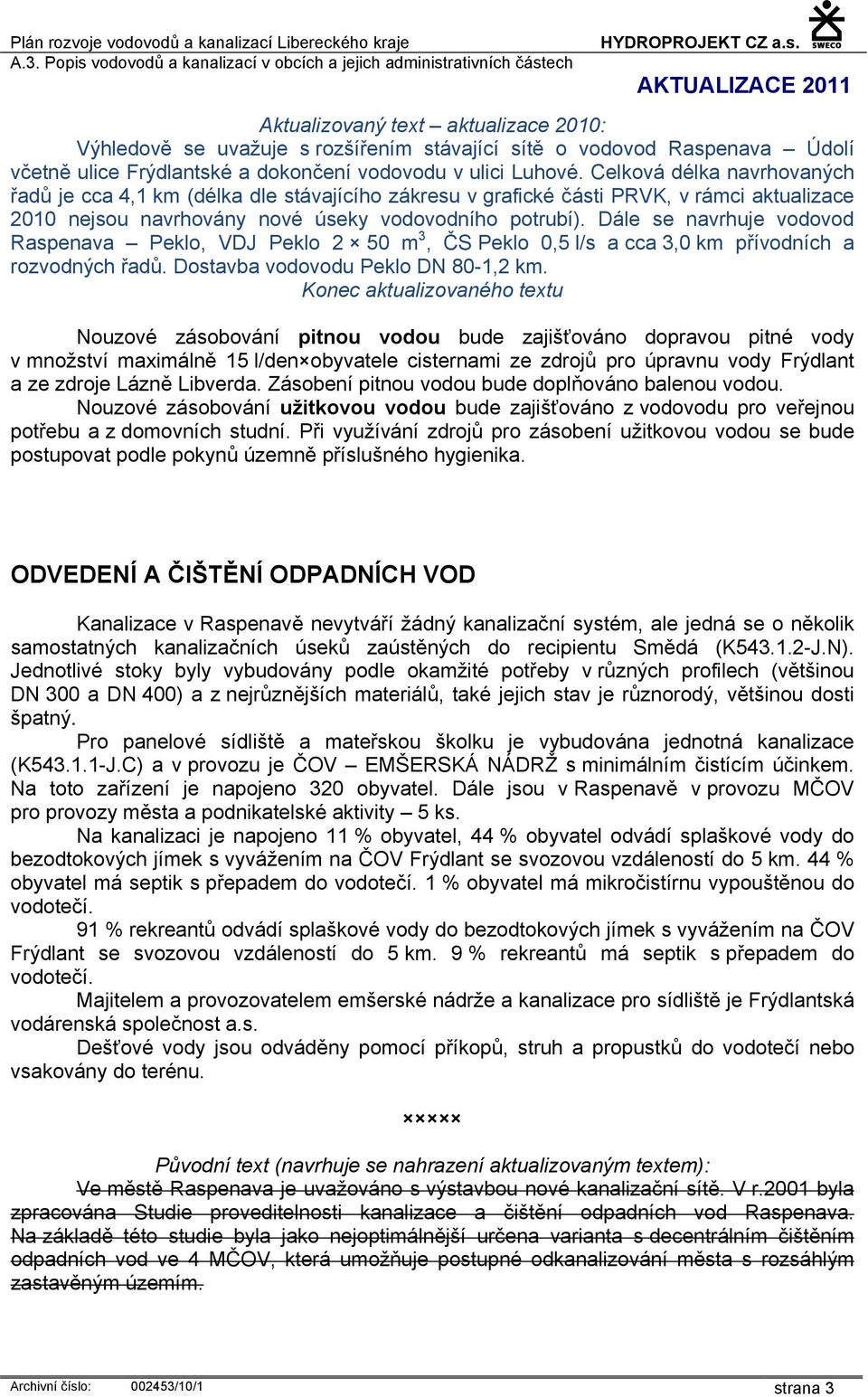 Dále se navrhuje vodovod Raspenava Peklo, VDJ Peklo 2 50 m 3, ČS Peklo 0,5 l/s a cca 3,0 km přívodních a rozvodných řadů. Dostavba vodovodu Peklo DN 80-1,2 km.