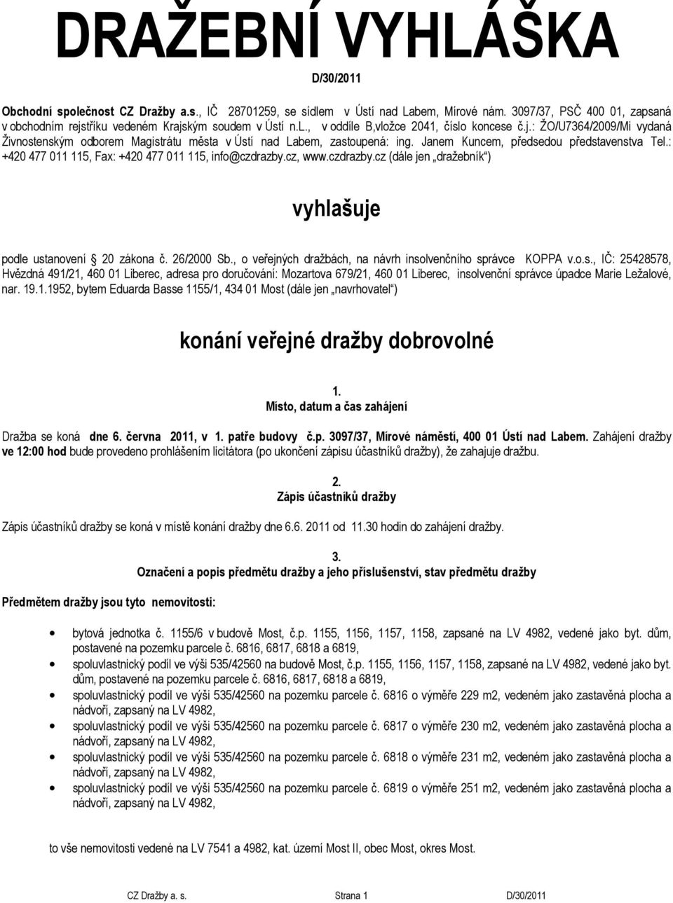 Janem Kuncem, předsedou představenstva Tel.: +420 477 011 115, Fax: +420 477 011 115, info@czdrazby.cz, www.czdrazby.cz (dále jen dražebník ) vyhlašuje podle ustanovení 20 zákona č. 26/2000 Sb.