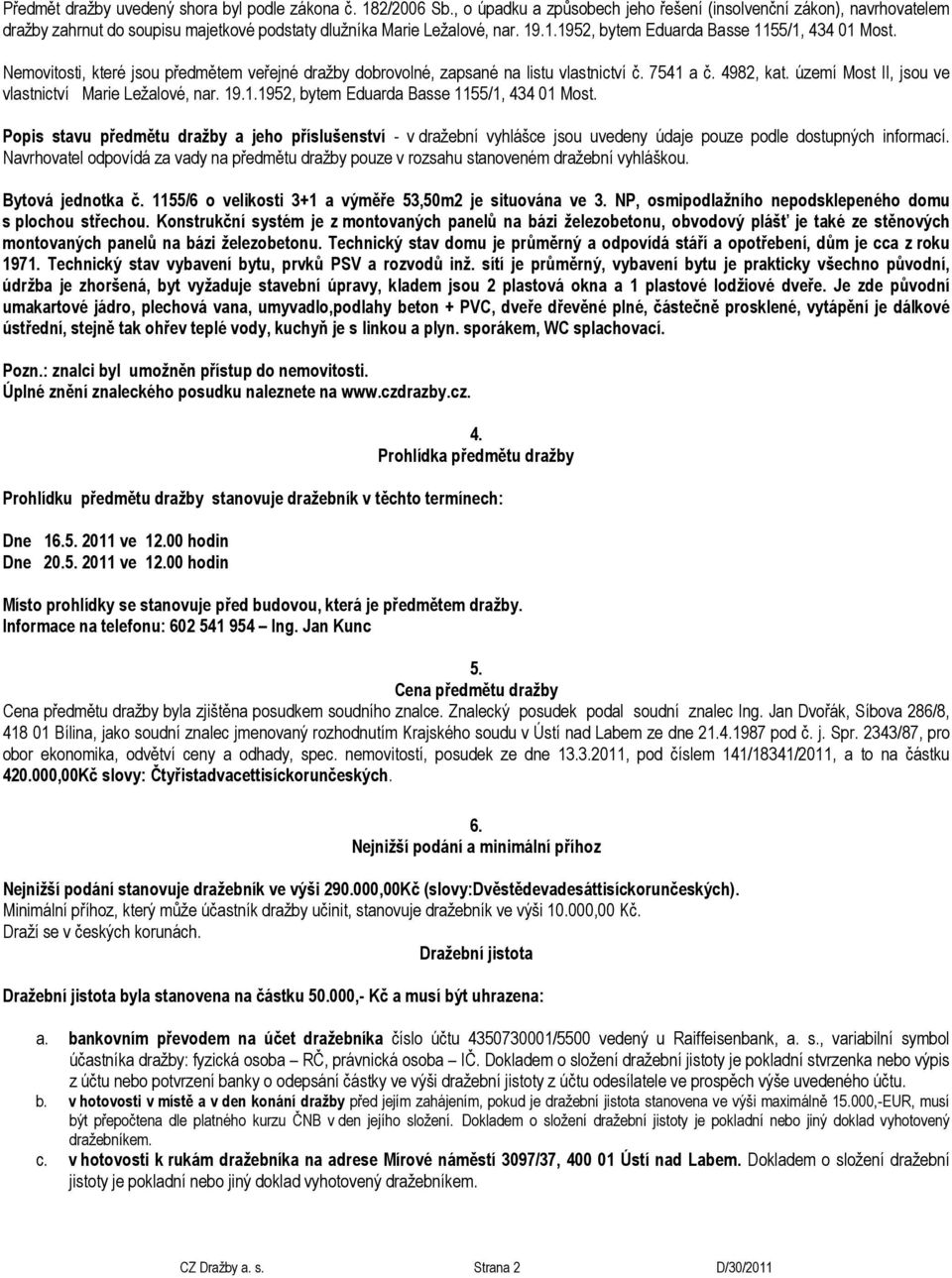 Nemovitosti, které jsou předmětem veřejné dražby dobrovolné, zapsané na listu vlastnictví č. 7541 a č. 4982, kat. území Most II, jsou ve vlastnictví Marie Ležalové, nar. 19.1.1952, bytem Eduarda Basse 1155/1, 434 01 Most.