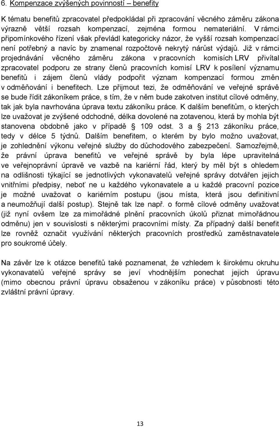 Již v rámci projednávání věcného záměru zákona v pracovních komisích LRV přivítal zpracovatel podporu ze strany členů pracovních komisí LRV k posílení významu benefitů i zájem členů vlády podpořit