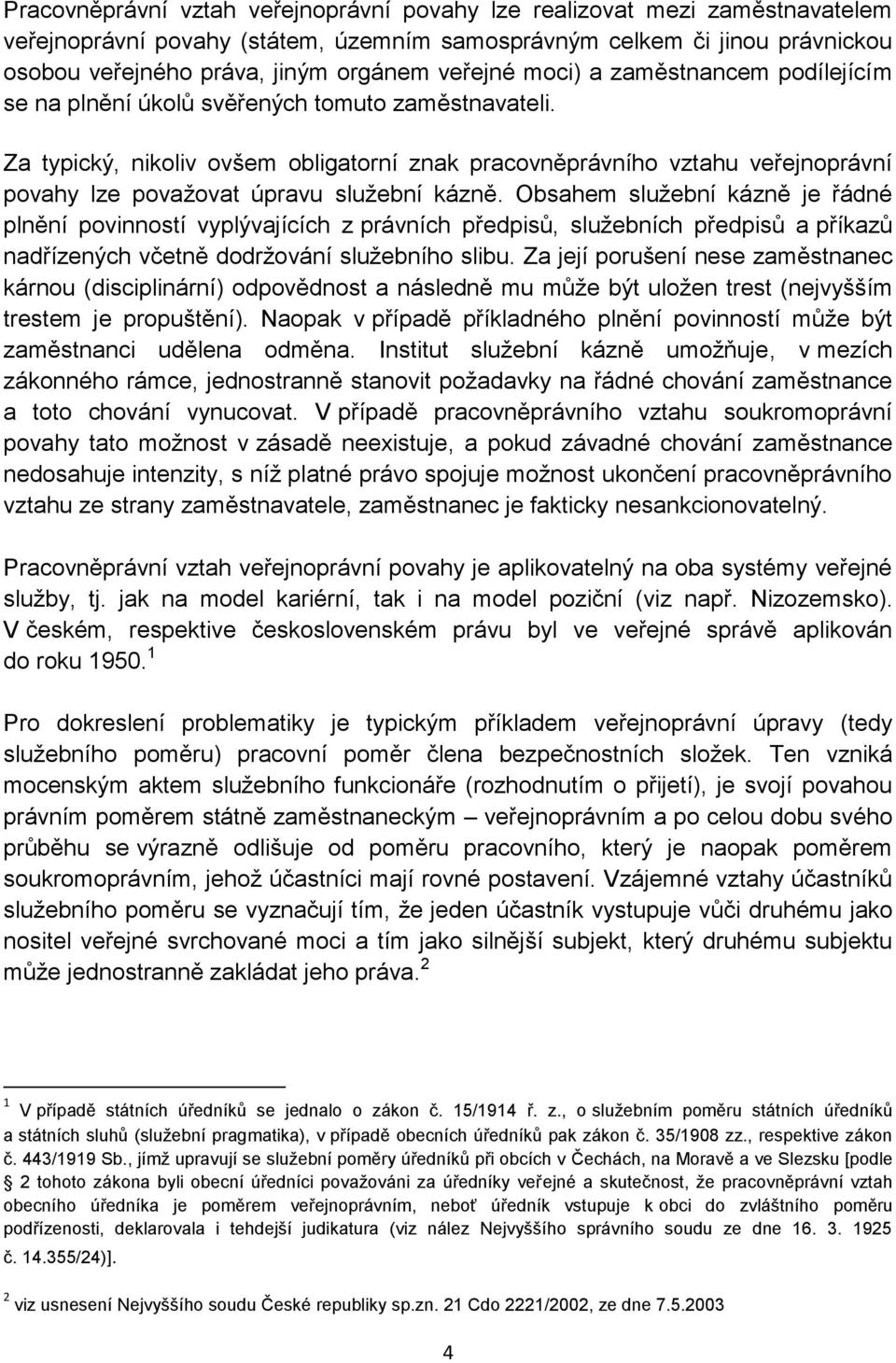 Za typický, nikoliv ovšem obligatorní znak pracovněprávního vztahu veřejnoprávní povahy lze považovat úpravu služební kázně.