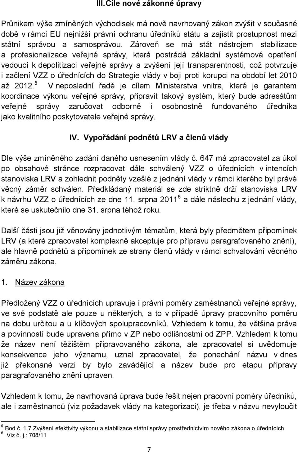 Zároveň se má stát nástrojem stabilizace a profesionalizace veřejné správy, která postrádá základní systémová opatření vedoucí k depolitizaci veřejné správy a zvýšení její transparentnosti, což