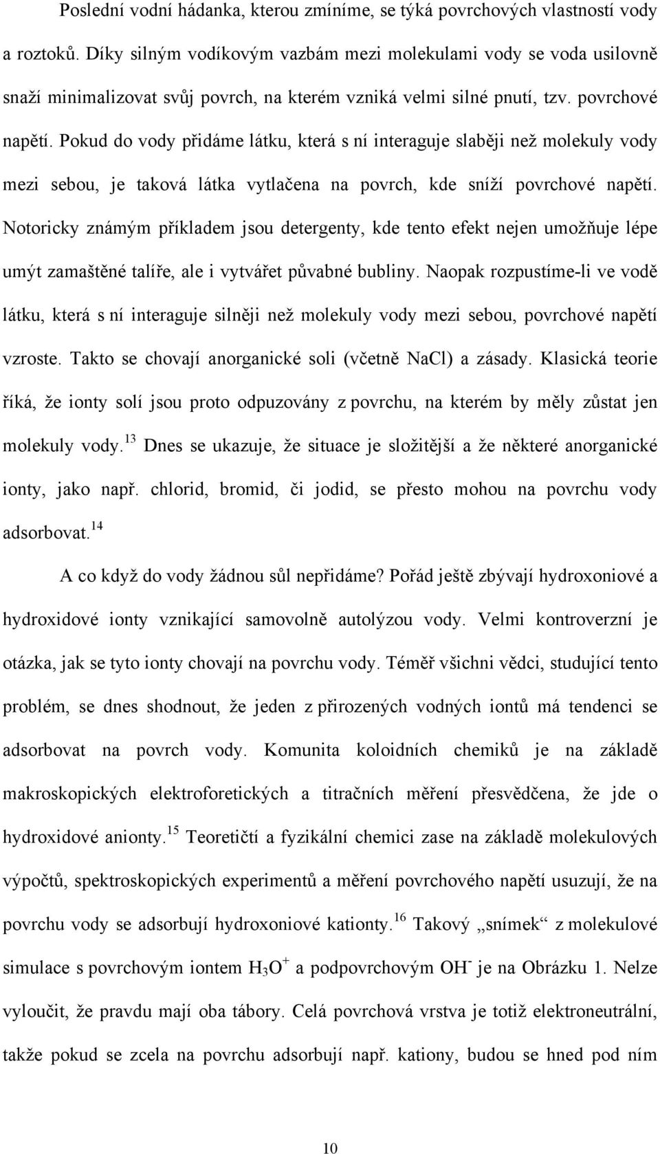 Pokud do vody přidáme látku, která s ní interaguje slaběji než molekuly vody mezi sebou, je taková látka vytlačena na povrch, kde sníží povrchové napětí.