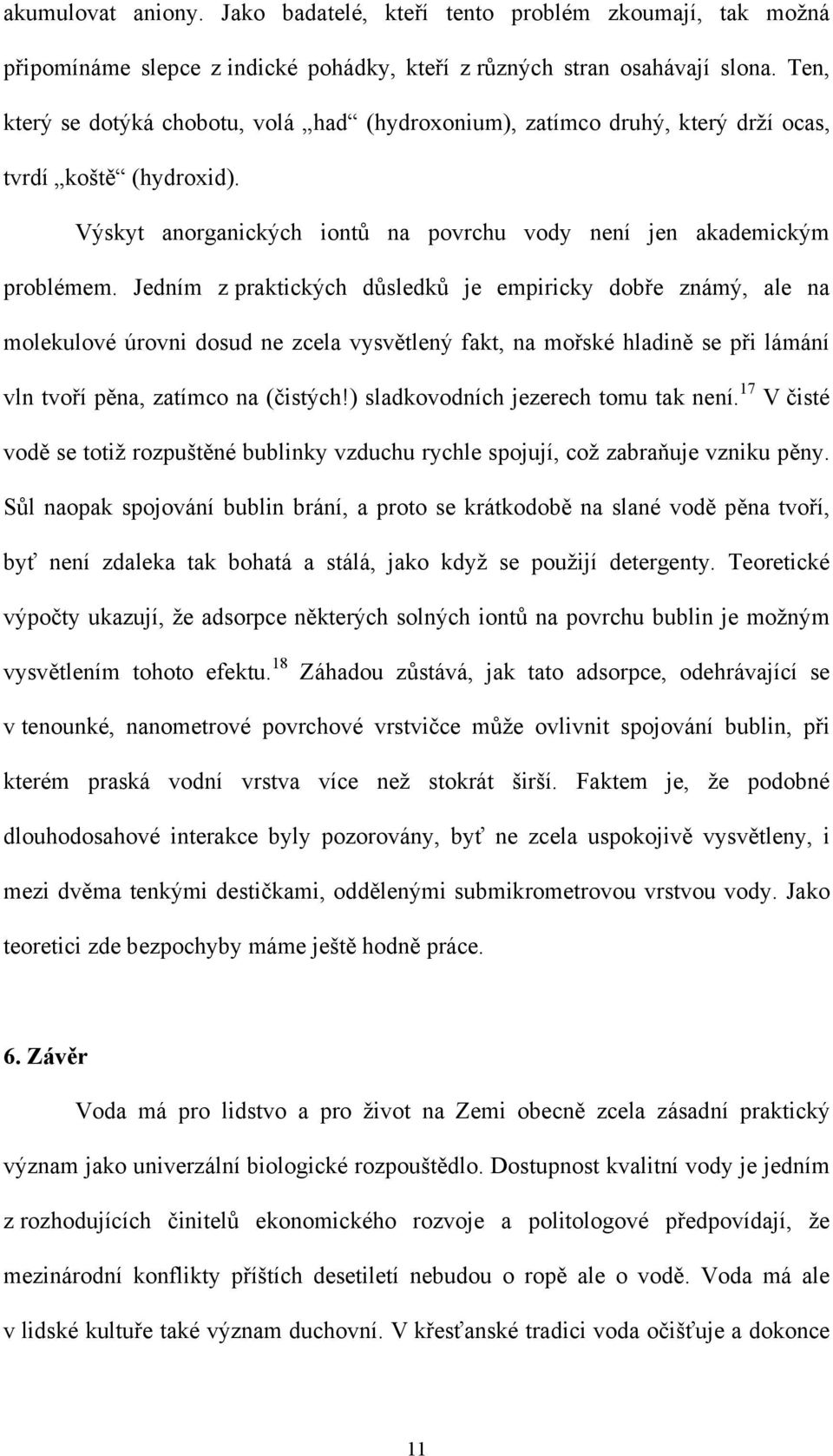 Jedním z praktických důsledků je empiricky dobře známý, ale na molekulové úrovni dosud ne zcela vysvětlený fakt, na mořské hladině se při lámání vln tvoří pěna, zatímco na (čistých!