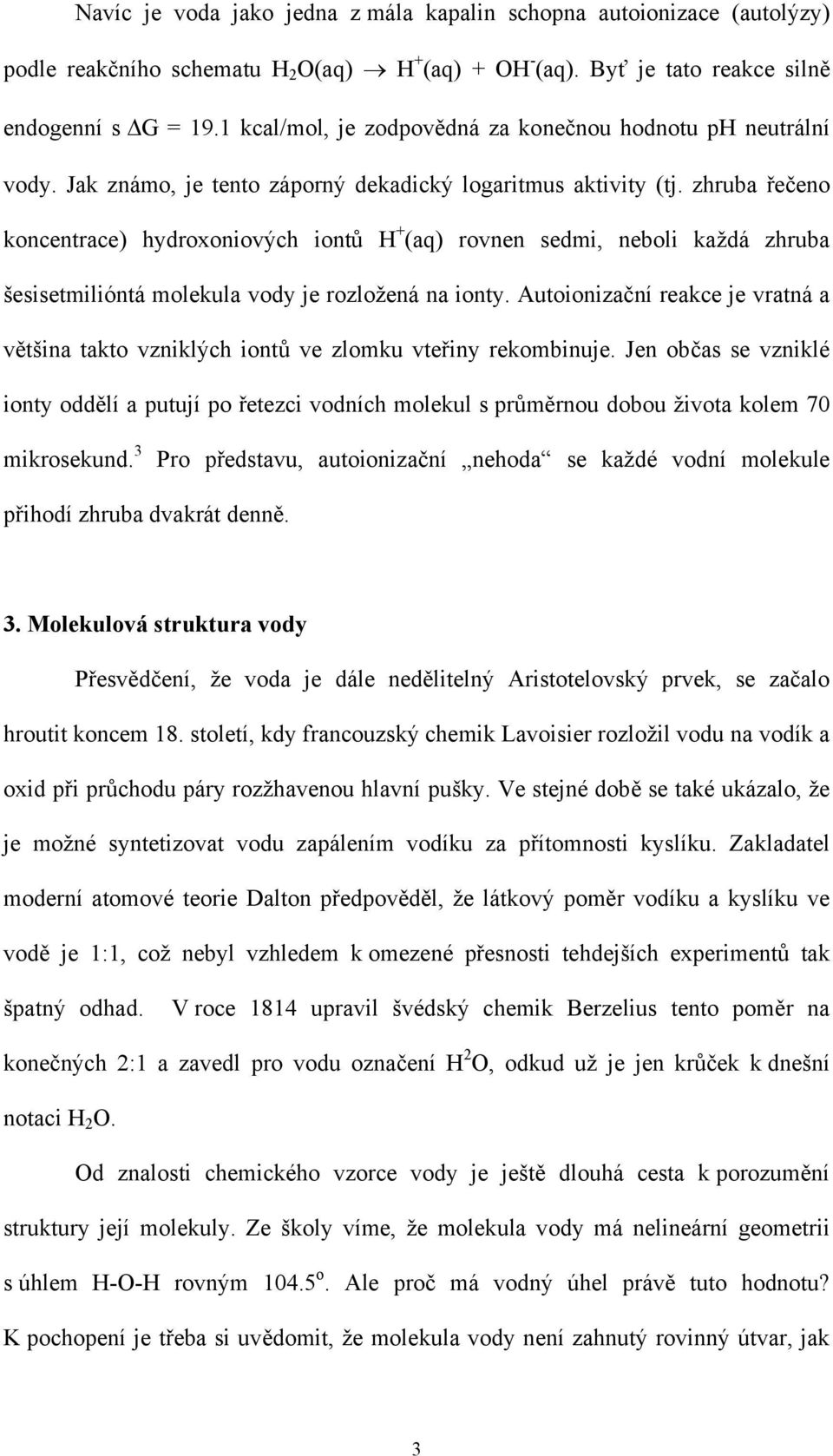 zhruba řečeno koncentrace) hydroxoniových iontů H + (aq) rovnen sedmi, neboli každá zhruba šesisetmilióntá molekula vody je rozložená na ionty.