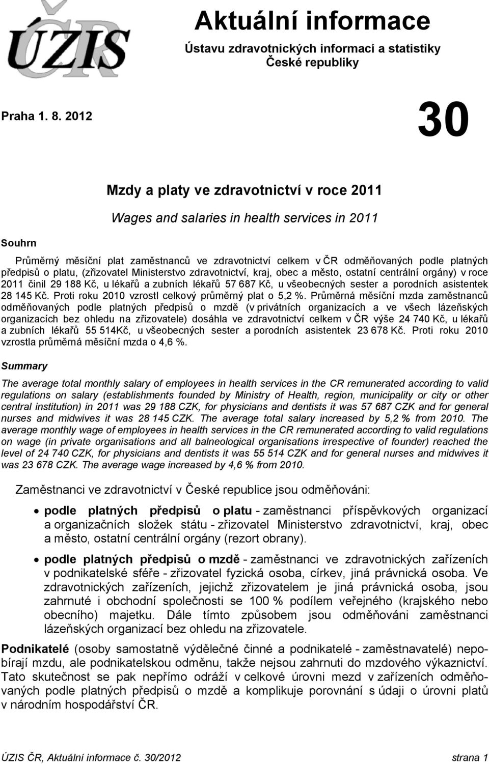 předpisů o platu, (zřizovatel Ministerstvo zdravotnictví, kraj, obec a město, ostatní centrální orgány) v roce 2011 činil 29 188 Kč, u lékařů a zubních lékařů 57 687 Kč, u všeobecných sester a