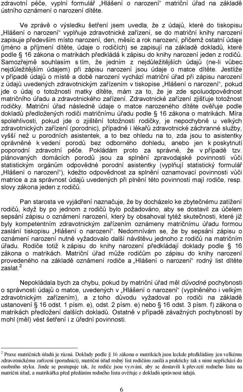 a rok narození, přičemž ostatní údaje (jméno a příjmení dítěte, údaje o rodičích) se zapisují na základě dokladů, které podle 16 zákona o matrikách předkládá k zápisu do knihy narození jeden z rodičů.