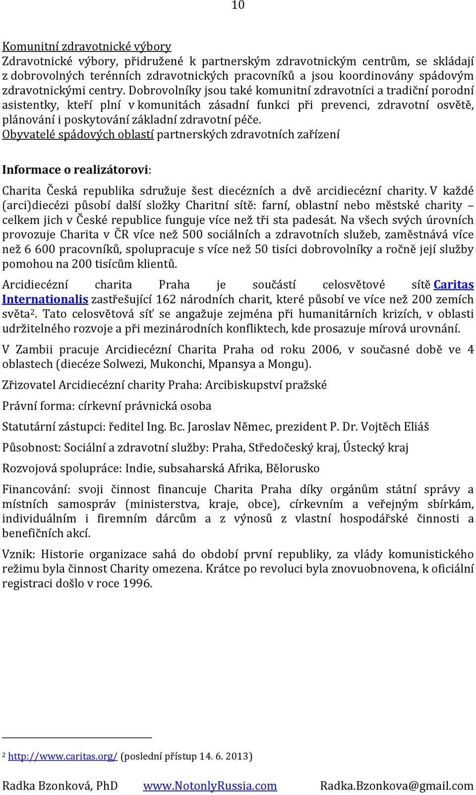 Dobrovolníky jsou také komunitní zdravotníci a tradiční porodní asistentky, kteří plní v komunitách zásadní funkci při prevenci, zdravotní osvětě, plánování i poskytování základní zdravotní péče.