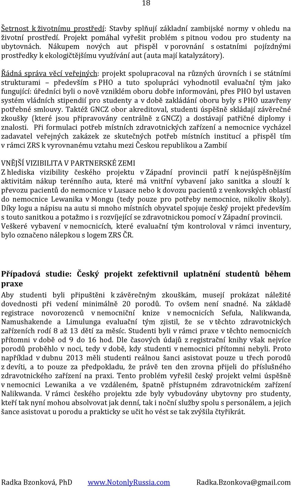 Řádná správa věcí veřejných: projekt spolupracoval na různých úrovních i se státními strukturami především s PHO a tuto spolupráci vyhodnotil evaluační tým jako fungující: úředníci byli o nově