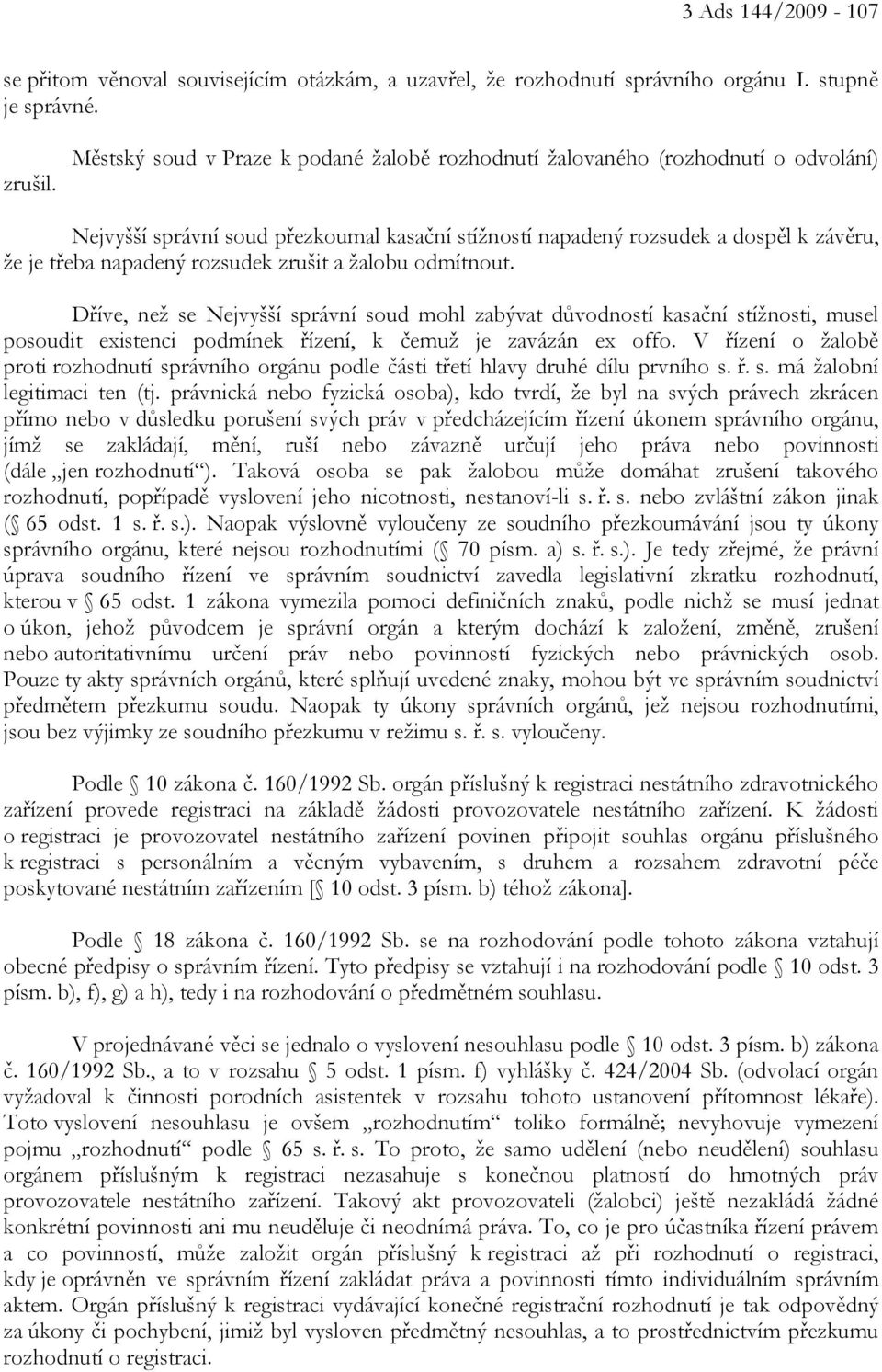 rozsudek zrušit a žalobu odmítnout. Dříve, než se Nejvyšší správní soud mohl zabývat důvodností kasační stížnosti, musel posoudit existenci podmínek řízení, k čemuž je zavázán ex offo.