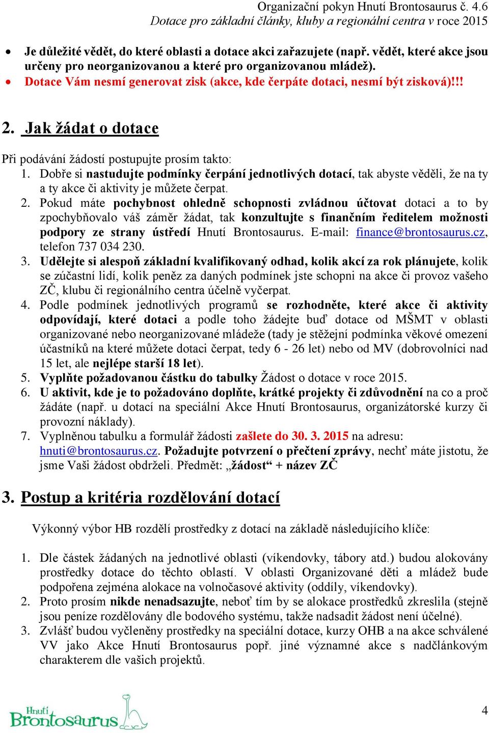 Dobře si nastudujte podmínky čerpání jednotlivých dotací, tak abyste věděli, že na ty a ty akce či aktivity je můžete čerpat. 2.