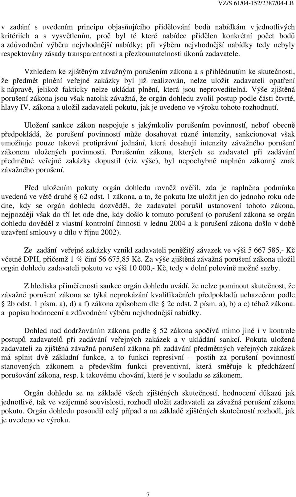 Vzhledem ke zjištěným závažným porušením zákona a s přihlédnutím ke skutečnosti, že předmět plnění veřejné zakázky byl již realizován, nelze uložit zadavateli opatření k nápravě, jelikož fakticky