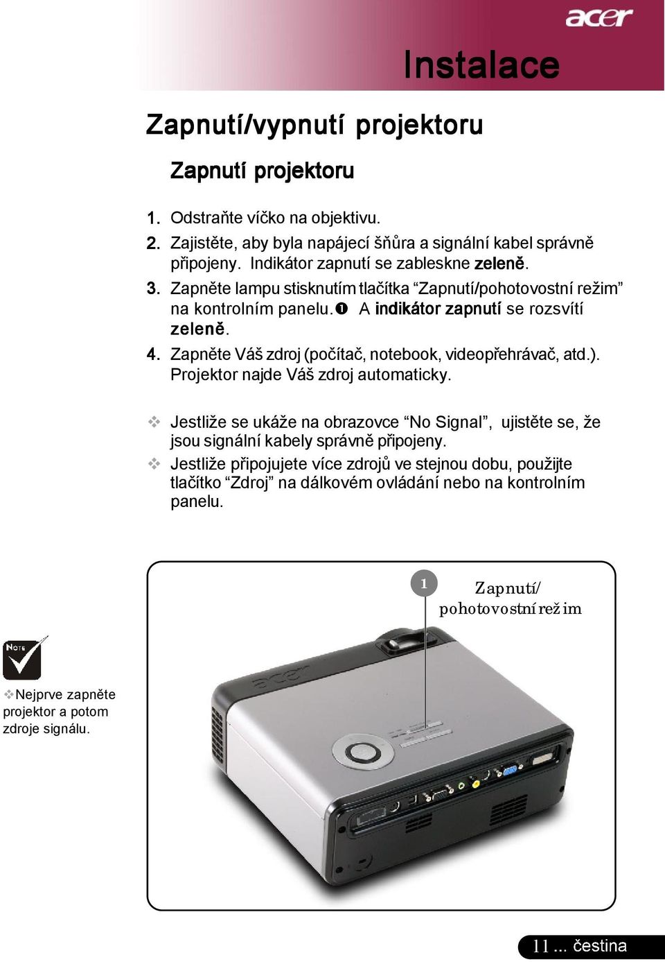 Zapněte Váš zdroj (počítač, notebook, videopřehrávač, atd.). Projektor najde Váš zdroj automaticky.