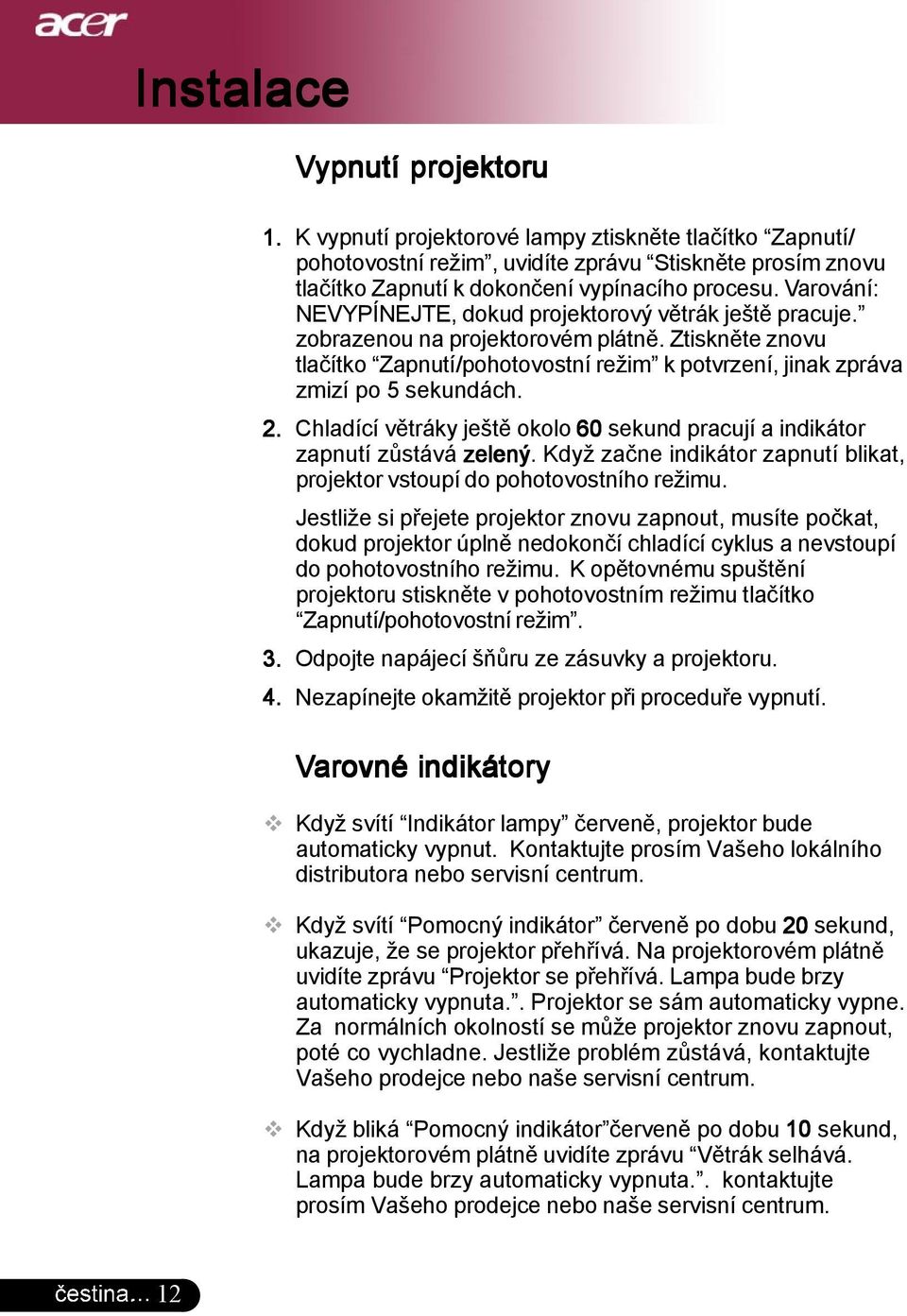 2. Chladící větráky ještě okolo 60 sekund pracují a indikátor zapnutí zůstává zelený. Když začne indikátor zapnutí blikat, projektor vstoupí do pohotovostního režimu.