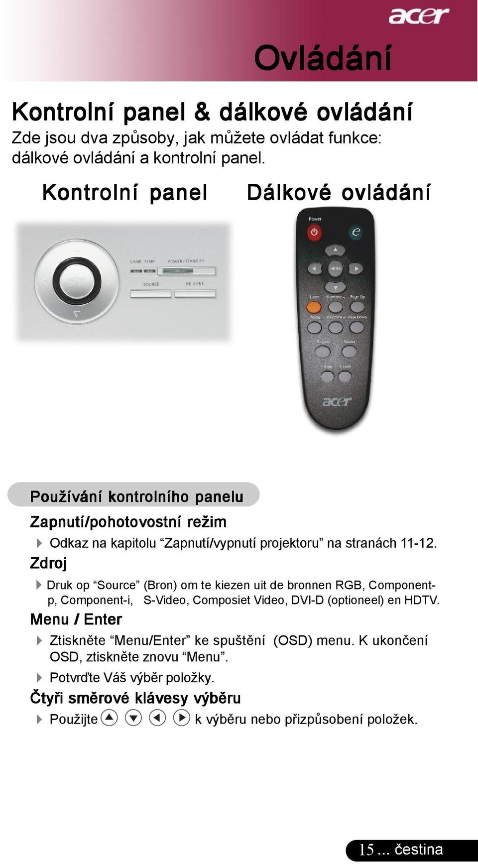 Zdroj 4Druk op Source (Bron) om te kiezen uit de bronnen RGB, Componentp, Component-i, S-Video, Composiet Video, DVI-D (optioneel) en HDTV.