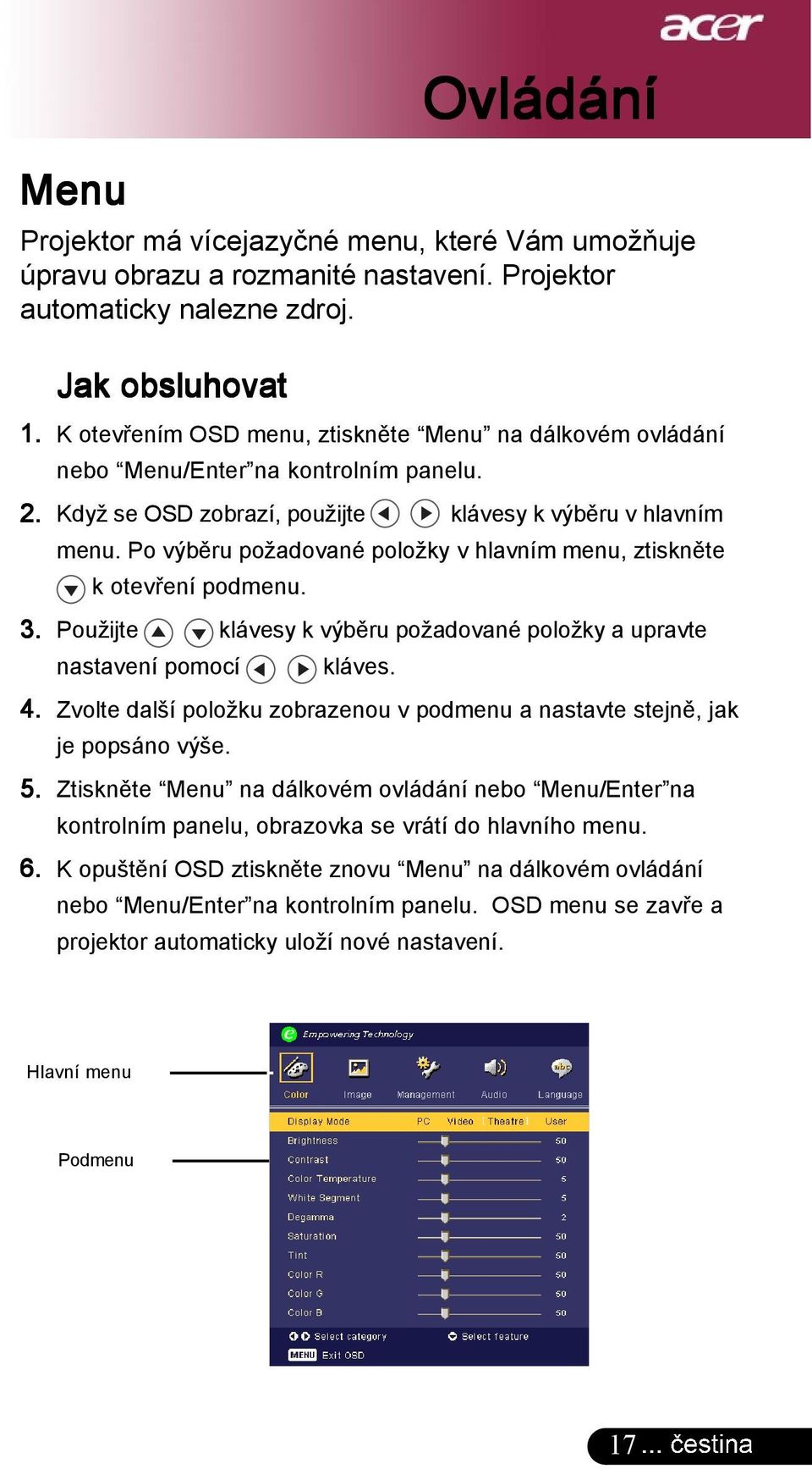 Po výběru požadované položky v hlavním menu, ztiskněte k otevření podmenu. 3. Použijte klávesy k výběru požadované položky a upravte nastavení pomocí kláves. 4.