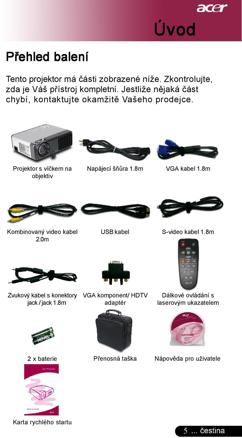 8m VGA kabel 1.8m Kombinovaný video kabel 2.0m USB kabel S-video kabel 1.8m Zvukový kabel s konektory jack / jack 1.