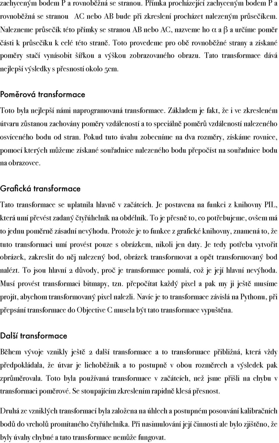 Toto provedeme pro obě rovnoběžné strany a získané poměry stačí vynásobit šířkou a výškou zobrazovaného obrazu. Tato transformace dává nejlepší výsledky s přesností okolo 5cm.