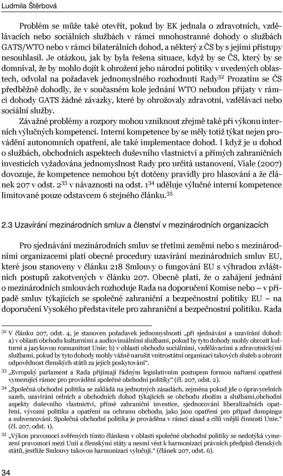 Je otázkou, jak by byla řešena situace, když by se ČS, který by se domníval, že by mohlo dojít k ohrožení jeho národní politiky v uvedených oblastech, odvolal na požadavek jednomyslného rozhodnutí