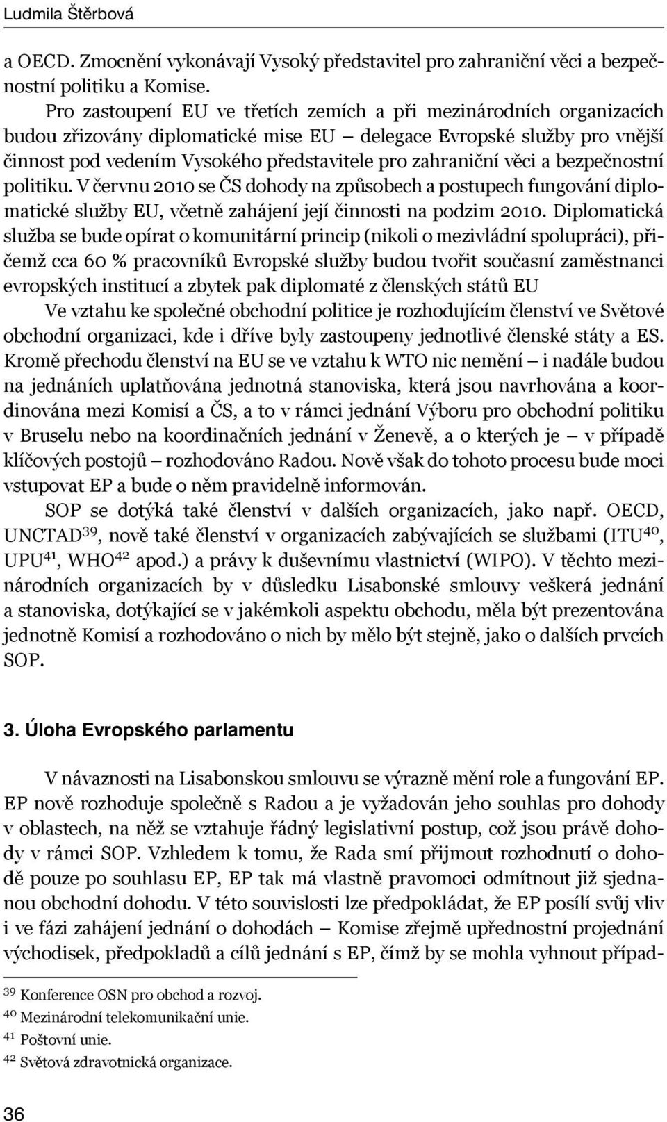 věci a bezpečnostní politiku. V červnu 2010 se ČS dohody na způsobech a postupech fungování diplomatické služby EU, včetně zahájení její činnosti na podzim 2010.