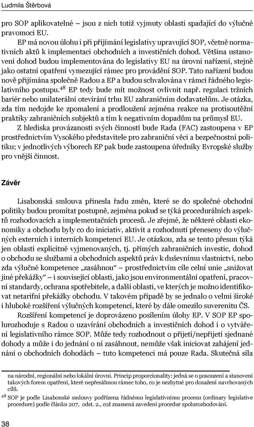 Většina ustanovení dohod budou implementována do legislativy EU na úrovni nařízení, stejně jako ostatní opatření vymezující rámec pro provádění SOP.