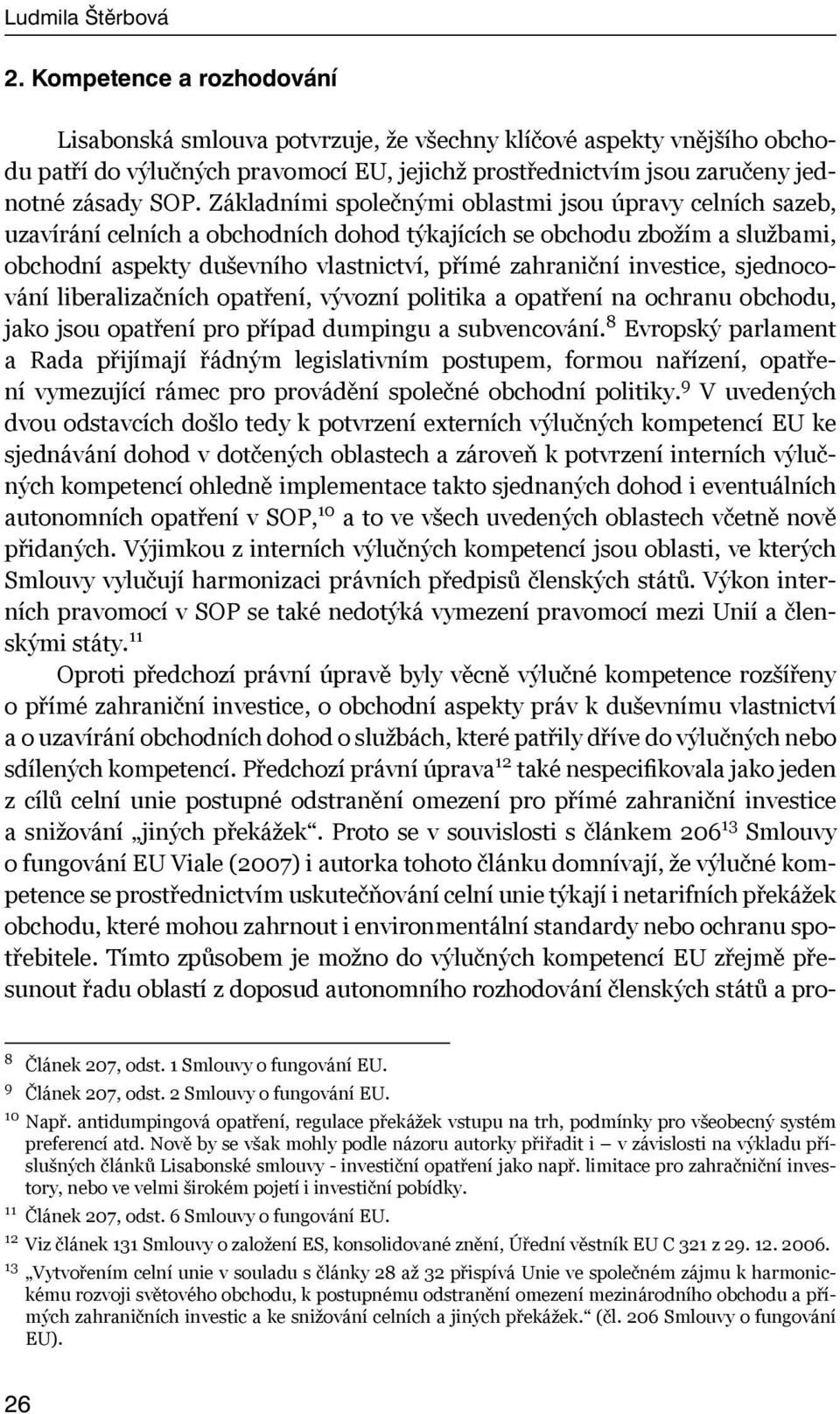 Základními společnými oblastmi jsou úpravy celních sazeb, uzavírání celních a obchodních dohod týkajících se obchodu zbožím a službami, obchodní aspekty duševního vlastnictví, přímé zahraniční