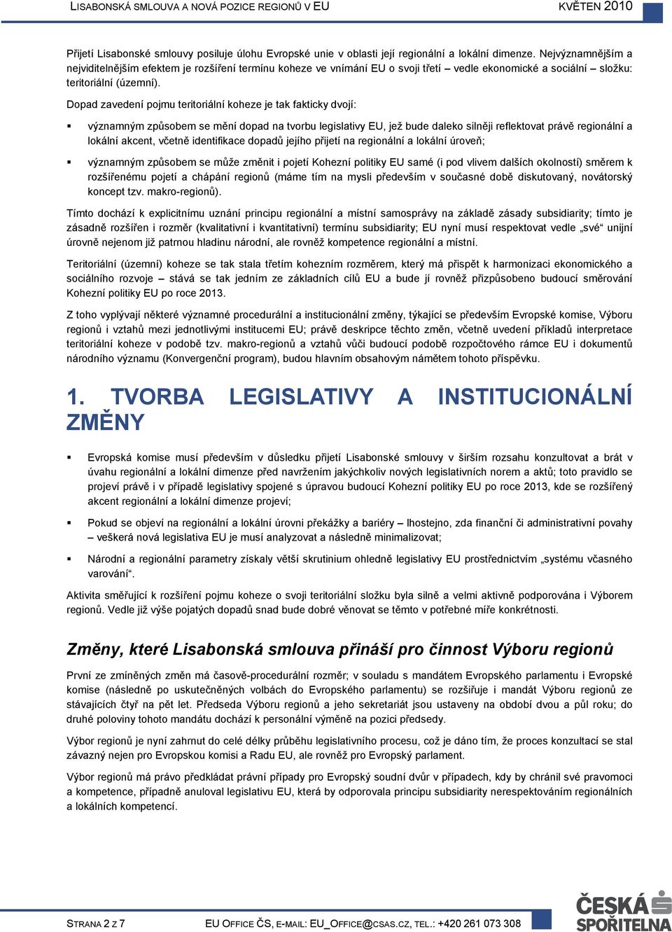 Dopad zavedení pojmu teritoriální koheze je tak fakticky dvojí: významným způsobem se mění dopad na tvorbu legislativy EU, jež bude daleko silněji reflektovat právě regionální a lokální akcent,