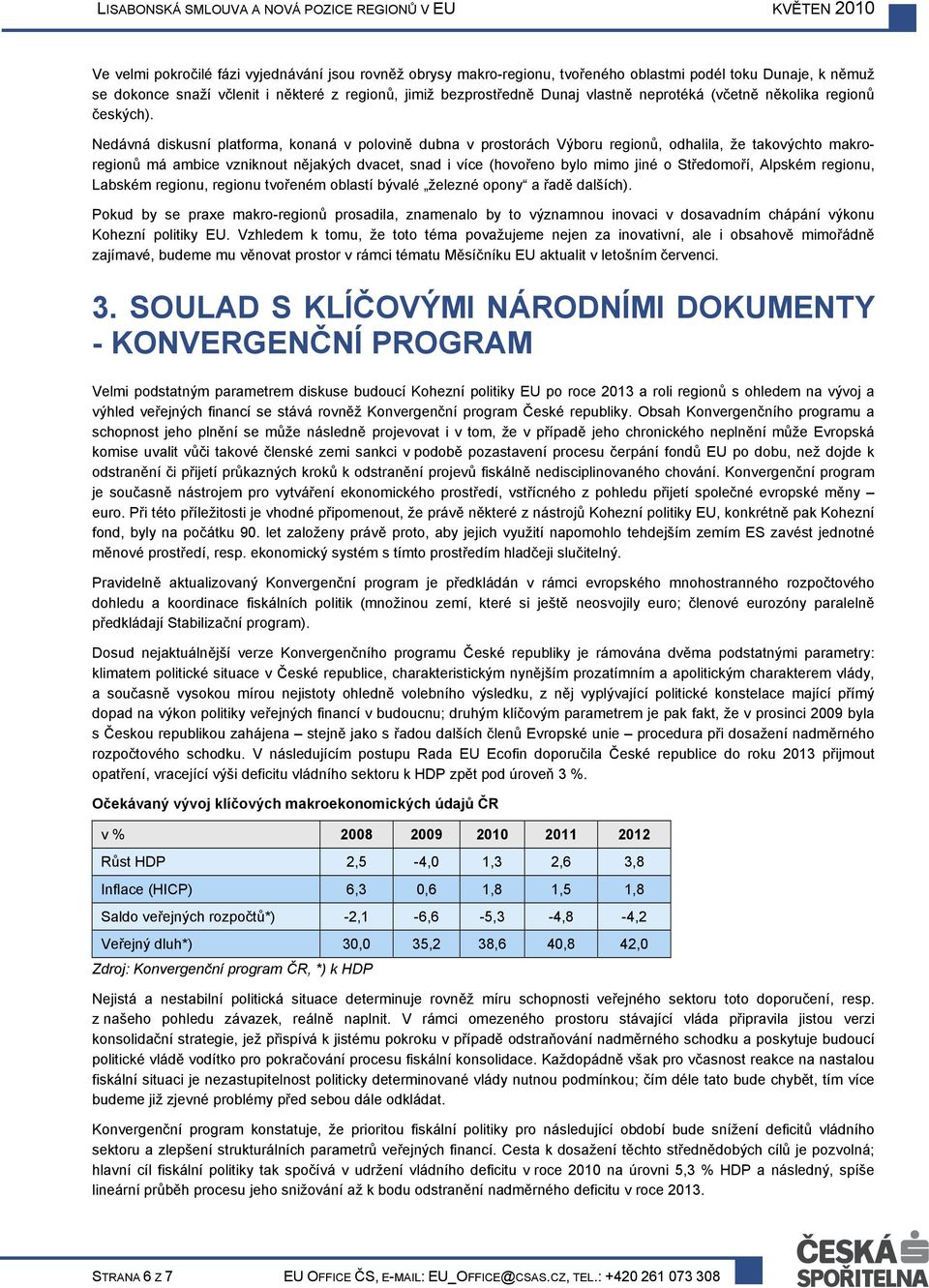 Nedávná diskusní platforma, konaná v polovině dubna v prostorách Výboru regionů, odhalila, že takovýchto makroregionů má ambice vzniknout nějakých dvacet, snad i více (hovořeno bylo mimo jiné o