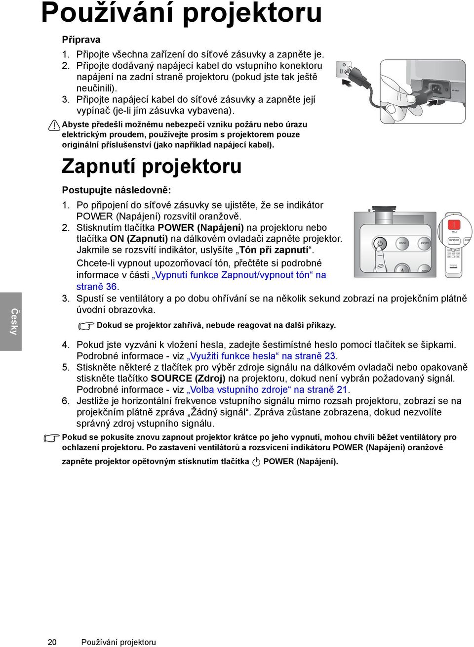 Připojte napájecí kabel do síťové zásuvky a zapněte její vypínač (je-li jím zásuvka vybavena).